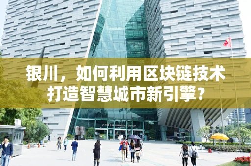 银川，如何利用区块链技术打造智慧城市新引擎？