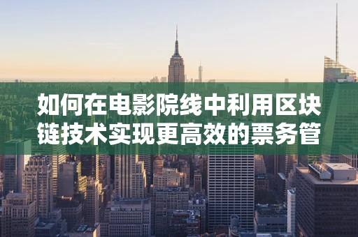 如何在电影院线中利用区块链技术实现更高效的票务管理？