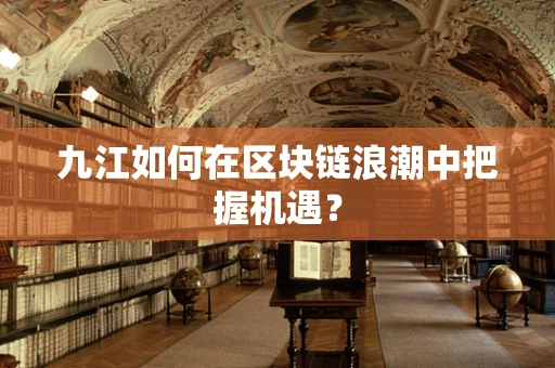 九江如何在区块链浪潮中把握机遇？