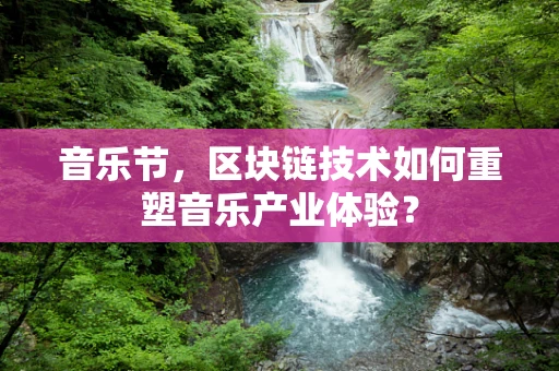 音乐节，区块链技术如何重塑音乐产业体验？