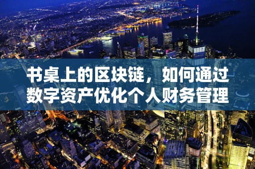 书桌上的区块链，如何通过数字资产优化个人财务管理？