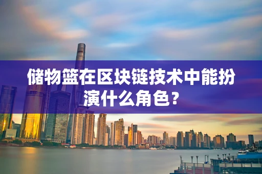 储物篮在区块链技术中能扮演什么角色？