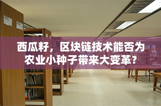 西瓜籽，区块链技术能否为农业小种子带来大变革？