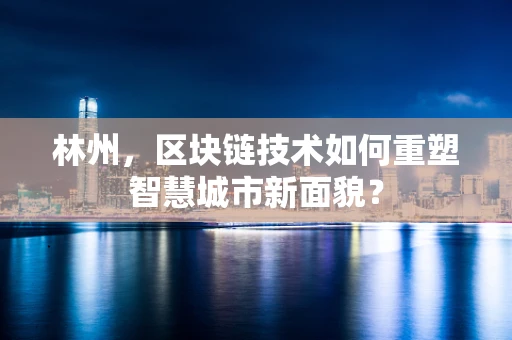 林州，区块链技术如何重塑智慧城市新面貌？