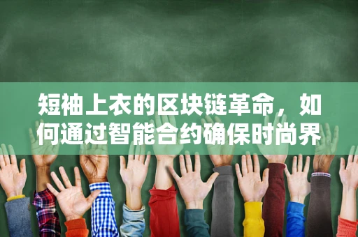 短袖上衣的区块链革命，如何通过智能合约确保时尚界的透明与安全？