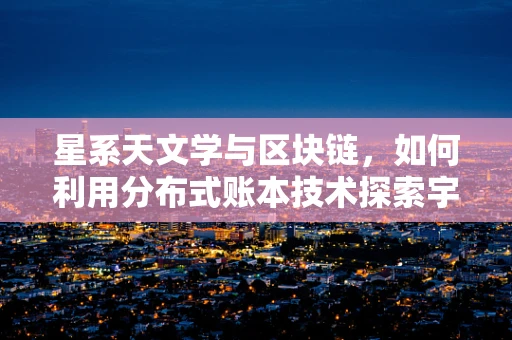星系天文学与区块链，如何利用分布式账本技术探索宇宙奥秘？