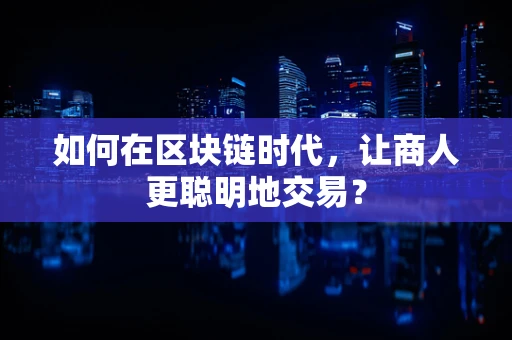 如何在区块链时代，让商人更聪明地交易？