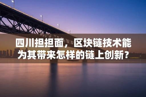 四川担担面，区块链技术能为其带来怎样的链上创新？