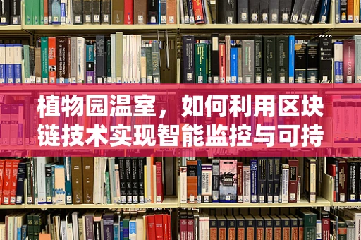 植物园温室，如何利用区块链技术实现智能监控与可持续管理？