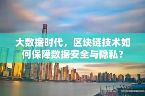 大数据时代，区块链技术如何保障数据安全与隐私？