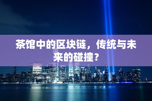 茶馆中的区块链，传统与未来的碰撞？
