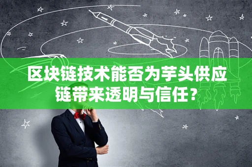 区块链技术能否为芋头供应链带来透明与信任？