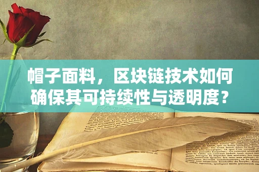 帽子面料，区块链技术如何确保其可持续性与透明度？