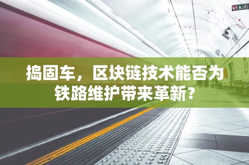 捣固车，区块链技术能否为铁路维护带来革新？