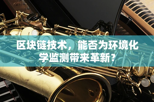 区块链技术，能否为环境化学监测带来革新？