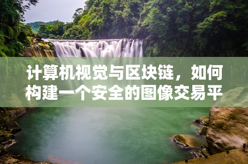 计算机视觉与区块链，如何构建一个安全的图像交易平台？