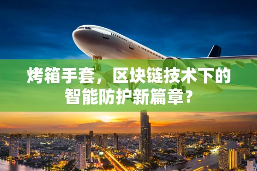 烤箱手套，区块链技术下的智能防护新篇章？