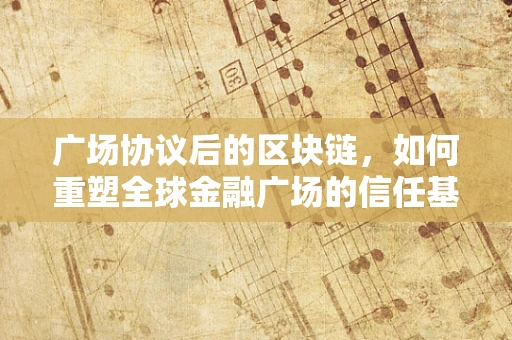 广场协议后的区块链，如何重塑全球金融广场的信任基石？