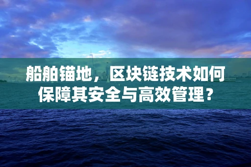 船舶锚地，区块链技术如何保障其安全与高效管理？