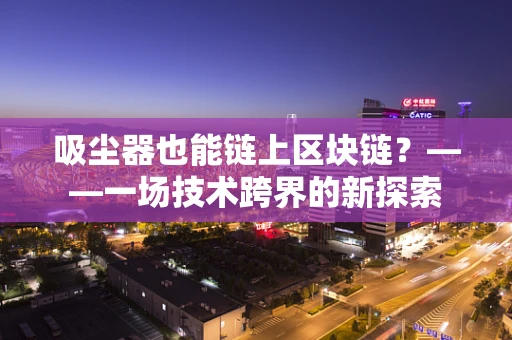 吸尘器也能链上区块链？——一场技术跨界的新探索