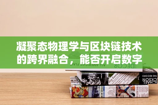 凝聚态物理学与区块链技术的跨界融合，能否开启数字世界的新纪元？