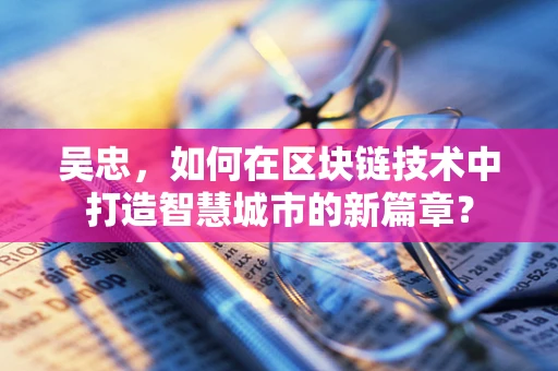 吴忠，如何在区块链技术中打造智慧城市的新篇章？