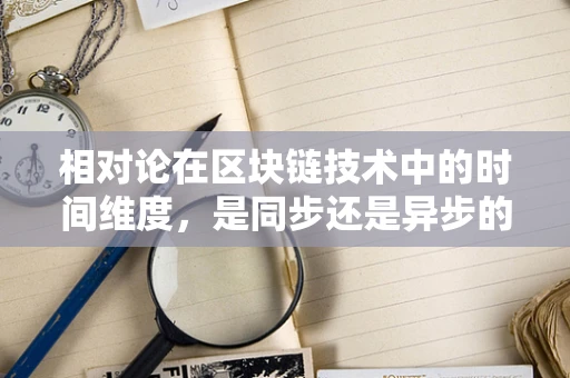 相对论在区块链技术中的时间维度，是同步还是异步的宇宙？