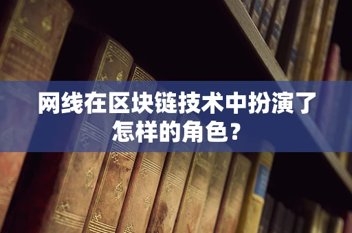 网线在区块链技术中扮演了怎样的角色？