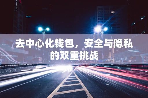 去中心化钱包，安全与隐私的双重挑战