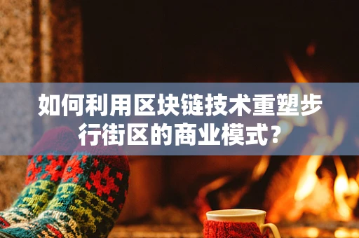 如何利用区块链技术重塑步行街区的商业模式？