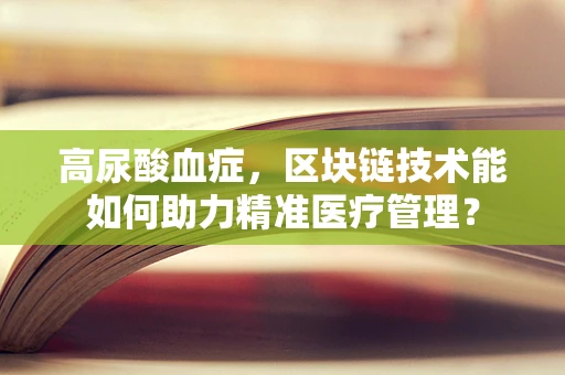 高尿酸血症，区块链技术能如何助力精准医疗管理？