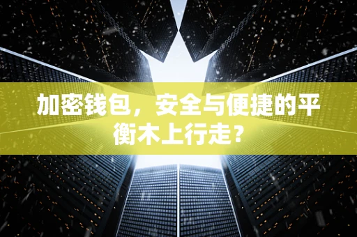 加密钱包，安全与便捷的平衡木上行走？
