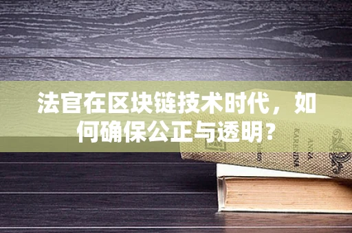 法官在区块链技术时代，如何确保公正与透明？