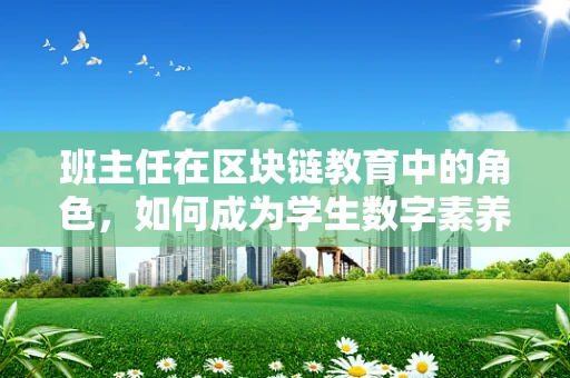 班主任在区块链教育中的角色，如何成为学生数字素养的引路人？