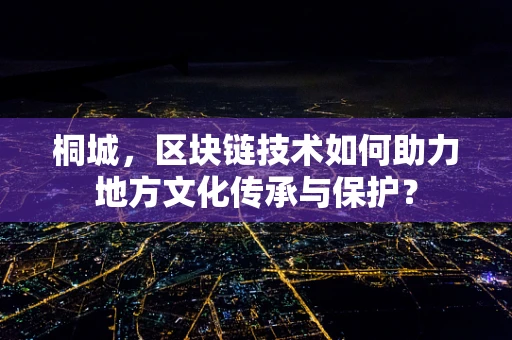 桐城，区块链技术如何助力地方文化传承与保护？