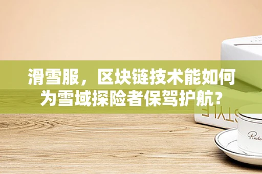 滑雪服，区块链技术能如何为雪域探险者保驾护航？