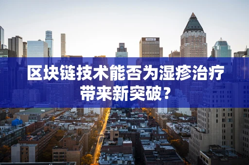 区块链技术能否为湿疹治疗带来新突破？