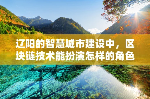 辽阳的智慧城市建设中，区块链技术能扮演怎样的角色？