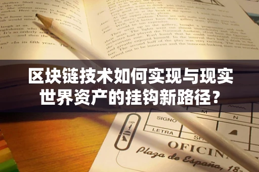 区块链技术如何实现与现实世界资产的挂钩新路径？
