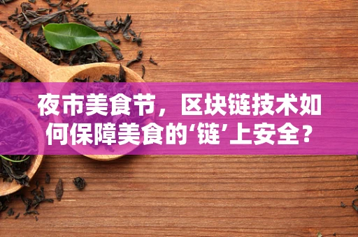 夜市美食节，区块链技术如何保障美食的‘链’上安全？