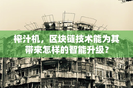 榨汁机，区块链技术能为其带来怎样的智能升级？