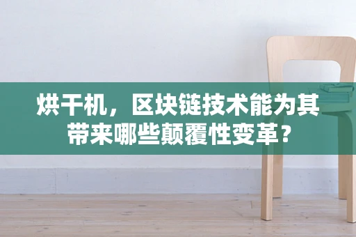 烘干机，区块链技术能为其带来哪些颠覆性变革？