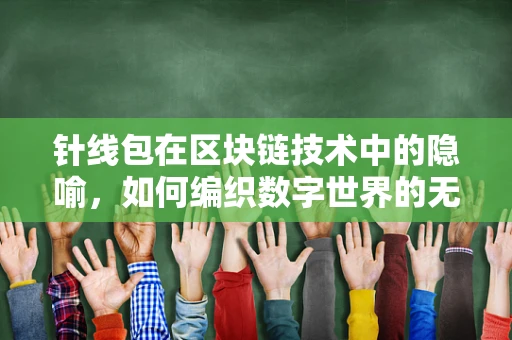 针线包在区块链技术中的隐喻，如何编织数字世界的无缝连接？
