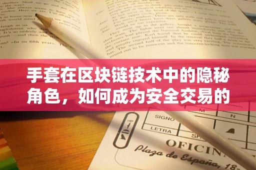 手套在区块链技术中的隐秘角色，如何成为安全交易的守护者？