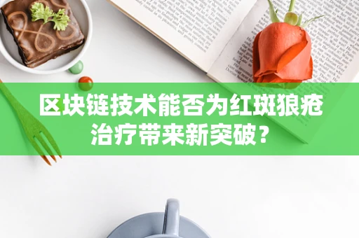 区块链技术能否为红斑狼疮治疗带来新突破？