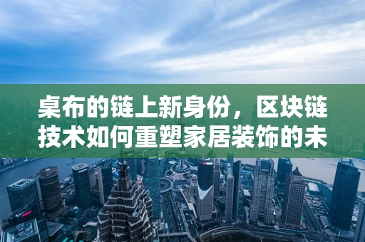 桌布的链上新身份，区块链技术如何重塑家居装饰的未来？