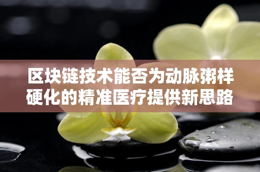 区块链技术能否为动脉粥样硬化的精准医疗提供新思路？