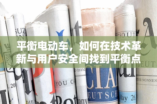 平衡电动车，如何在技术革新与用户安全间找到平衡点？