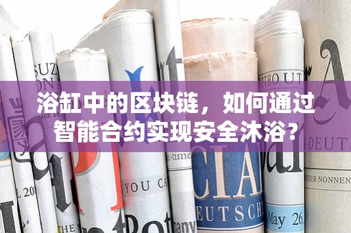 浴缸中的区块链，如何通过智能合约实现安全沐浴？