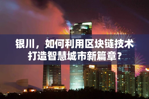 银川，如何利用区块链技术打造智慧城市新篇章？
